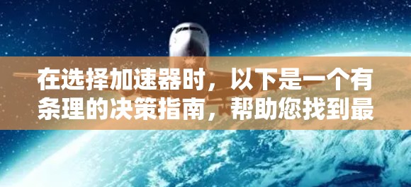 在选择加速器时，以下是一个有条理的决策指南，帮助您找到最适合的设备
