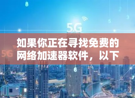 如果你正在寻找免费的网络加速器软件，以下是一些常见的选择。这些工具可以帮助你优化网络性能，例如加速文件下载、视频流或云服务的访问。请注意，部分软件可能需要付费解锁高级功能