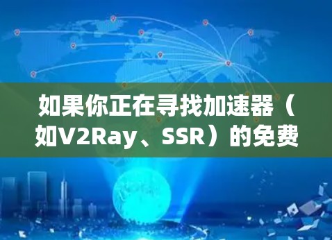 如果你正在寻找加速器（如V2Ray、SSR）的免费节点推荐，可以参考以下几种方法获取