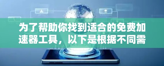 为了帮助你找到适合的免费加速器工具，以下是根据不同需求分类的推荐