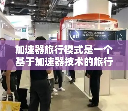 加速器旅行模式是一个基于加速器技术的旅行概念，旨在通过快速移动来提升旅行效率，节省时间并覆盖更多地点。以下是对加速器旅行模式的详细分析