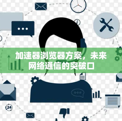 加速器浏览器方案，未来网络通信的突破口