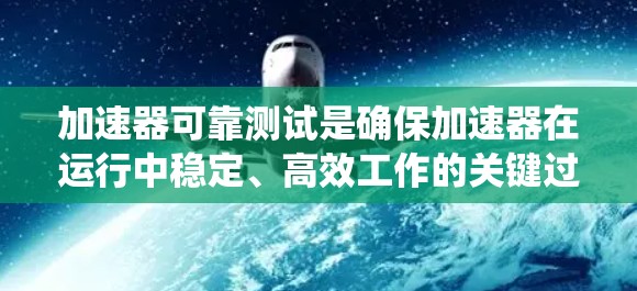 加速器可靠测试是确保加速器在运行中稳定、高效工作的关键过程，涵盖了机械、电子和控制系统的多个方面。以下是对加速器可靠测试的详细分析