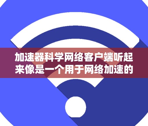 加速器科学网络客户端听起来像是一个用于网络加速的客户端程序,可能用于连接到网络加速器或缓存服务器,以提高数据传输速度或减少延迟。以下是一些可能的功能和实现细节 加速器科学网络客户端听起来像是一个用于网络加速的客户端程序,可能用于连接到网络加速器或缓存服务器,以提高数据传输速度或减少延迟。以下是一些可能的功能和实现细节