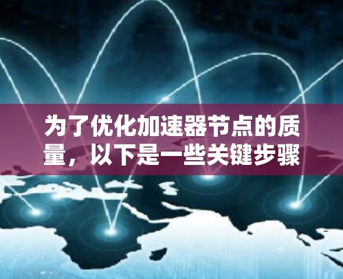 为了优化加速器节点的质量，以下是一些关键步骤和建议