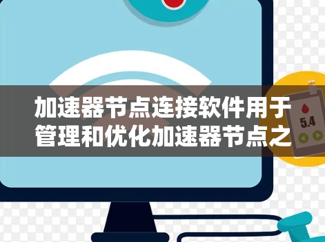 加速器节点连接软件用于管理和优化加速器节点之间的网络连接，帮助数据在高效传输中减少延迟并提高带宽利用率。这些软件通常支持多种协议，提供配置、监控和优化功能，适用于云计算、数据中心、网络加速等场景