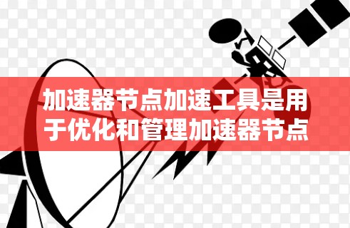 加速器节点加速工具是用于优化和管理加速器节点的软件,帮助提高数据处理和传输效率。以下是对这些工具的详细分析和总结 加速器节点加速工具是用于优化和管理加速器节点的软件,帮助提高数据处理和传输效率。以下是对这些工具的详细分析和总结