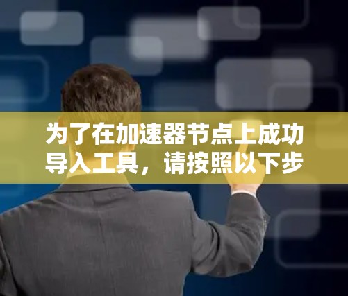 为了在加速器节点上成功导入工具，请按照以下步骤操作