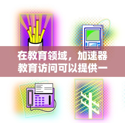 在教育领域，加速器教育访问可以提供一个独特的学习和研究平台，帮助学生和教师更深入地理解粒子物理学，探索科学原理，并培养工程和科学思维。以下是一些关于加速器教育访问的详细信息