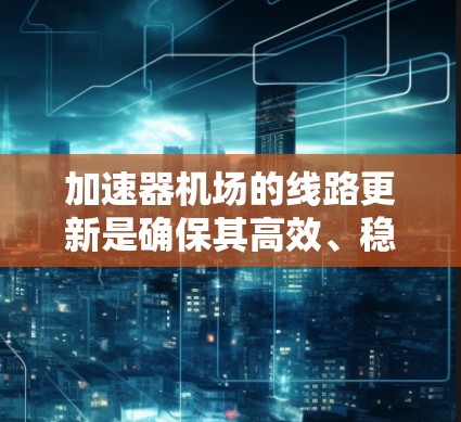 加速器机场的线路更新是确保其高效、稳定运行的重要任务。以下是详细的步骤和考量因素