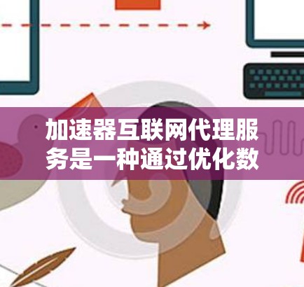 加速器互联网代理服务是一种通过优化数据传输路径、缓存管理和压缩技术来显著提升互联网访问速度和效率的技术。以下是对加速器互联网代理服务的详细分析和总结