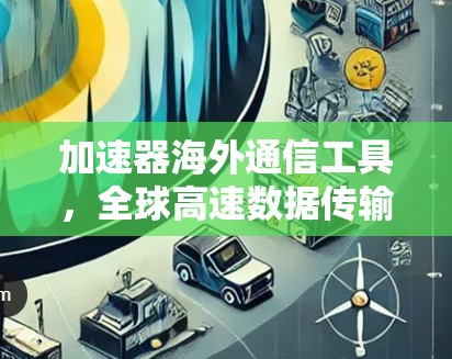 加速器海外通信工具，全球高速数据传输的秘密武器