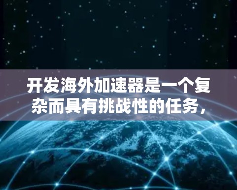 开发海外加速器是一个复杂而具有挑战性的任务，需要从多个方面进行全面考虑。以下是一个逐步的指南，帮助您成功开发并推广加速器