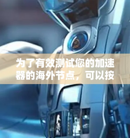 为了有效测试您的加速器的海外节点，可以按照以下步骤进行