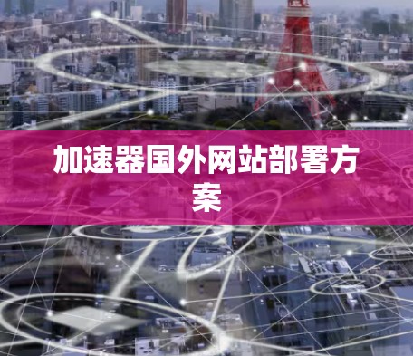 加速器国外网站部署方案