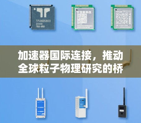 加速器国际连接,推动全球粒子物理研究的桥梁 加速器国际连接,推动全球粒子物理研究的桥梁