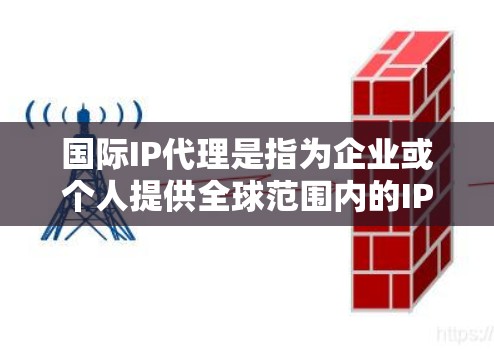 国际IP代理是指为企业或个人提供全球范围内的IP地址和网络服务的代理服务。这种服务通常用于帮助用户在多个国家或地区拥有本地IP地址,从而避免DNS污染、提高网络访问速度,或者满足特定网络需求 国际IP代理是指为企业或个人提供全球范围内的IP地址和网络服务的代理服务。这种服务通常用于帮助用户在多个国家或地区拥有本地IP地址,从而避免DNS污染、提高网络访问速度,或者满足特定网络需求