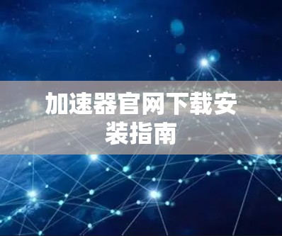 加速器官网下载安装指南 加速器官网下载安装指南