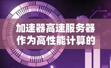 加速器高速服务器作为高性能计算的核心设备,其资源管理至关重要。以下是对加速器高速服务器资源管理的详细分析 加速器高速服务器作为高性能计算的核心设备,其资源管理至关重要。以下是对加速器高速服务器资源管理的详细分析