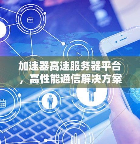 加速器高速服务器平台,高性能通信解决方案 加速器高速服务器平台,高性能通信解决方案