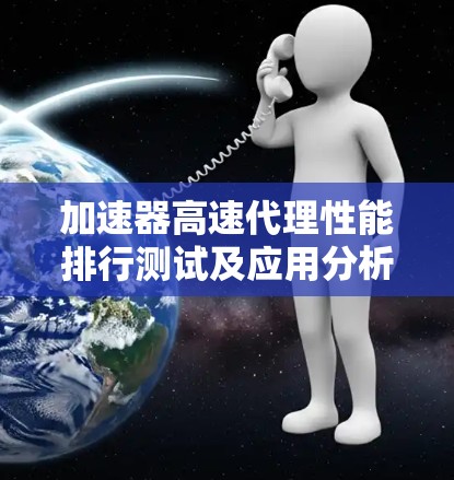 加速器高速代理性能排行测试及应用分析 加速器高速代理性能排行测试及应用分析