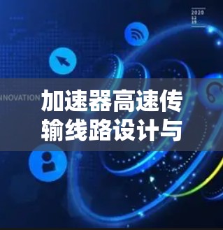 加速器高速传输线路设计与应用 加速器高速传输线路设计与应用