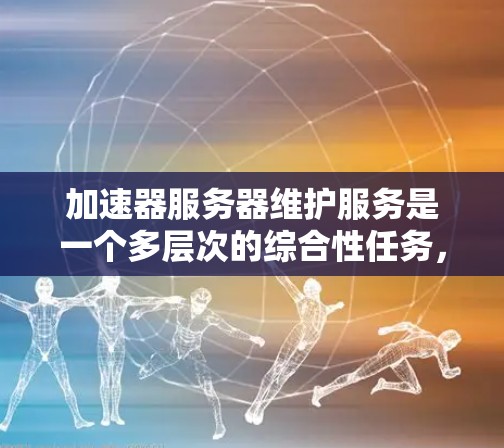 加速器服务器维护服务是一个多层次的综合性任务,旨在确保加速器服务器的稳定性、安全性和高效性。以下是对该服务的详细分析和总结 加速器服务器维护服务是一个多层次的综合性任务,旨在确保加速器服务器的稳定性、安全性和高效性。以下是对该服务的详细分析和总结