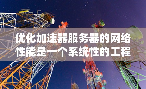 优化加速器服务器的网络性能是一个系统性的工程,需要从多个维度进行全面分析和调整。以下是对加速器服务器网络优化的分步说明 优化加速器服务器的网络性能是一个系统性的工程,需要从多个维度进行全面分析和调整。以下是对加速器服务器网络优化的分步说明