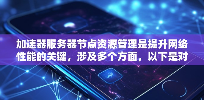 加速器服务器节点资源管理是提升网络性能的关键,涉及多个方面,以下是对这一概念的总结 加速器服务器节点资源管理是提升网络性能的关键,涉及多个方面,以下是对这一概念的总结