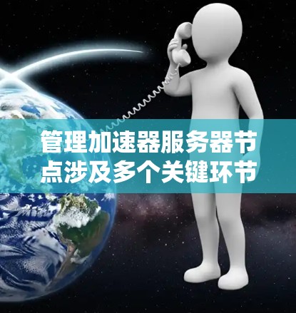 管理加速器服务器节点涉及多个关键环节,每个环节都需要仔细规划和执行。以下是对每个步骤的总结和建议 管理加速器服务器节点涉及多个关键环节,每个环节都需要仔细规划和执行。以下是对每个步骤的总结和建议