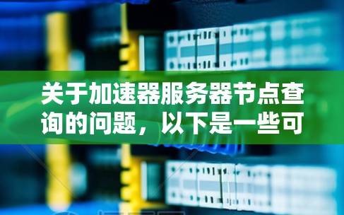 关于加速器服务器节点查询的问题,以下是一些可能的解释和步骤,假设你是在询问如何查询加速器服务器的节点信息或状态 关于加速器服务器节点查询的问题,以下是一些可能的解释和步骤,假设你是在询问如何查询加速器服务器的节点信息或状态