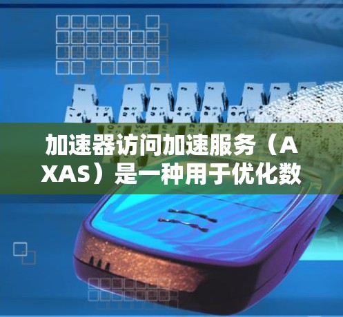 加速器访问加速服务(AXAS)是一种用于优化数据访问性能的服务,通过自动化管理和调优加速器资源来提升数据处理效率。以下是对AXAS的详细分析和总结 加速器访问加速服务(AXAS)是一种用于优化数据访问性能的服务,通过自动化管理和调优加速器资源来提升数据处理效率。以下是对AXAS的详细分析和总结