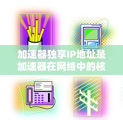 加速器独享IP地址是加速器在网络中的核心配置,旨在提高网络性能和安全性。以下是对该主题的详细总结 加速器独享IP地址是加速器在网络中的核心配置,旨在提高网络性能和安全性。以下是对该主题的详细总结