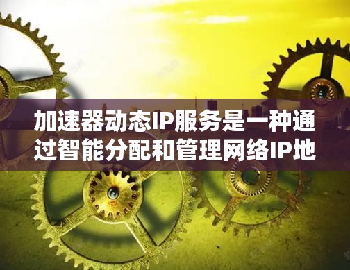 加速器动态IP服务是一种通过智能分配和管理网络IP地址来优化网络连接的技术,主要用于提高网络安全性和可用性。以下是对该服务的详细分析 加速器动态IP服务是一种通过智能分配和管理网络IP地址来优化网络连接的技术,主要用于提高网络安全性和可用性。以下是对该服务的详细分析