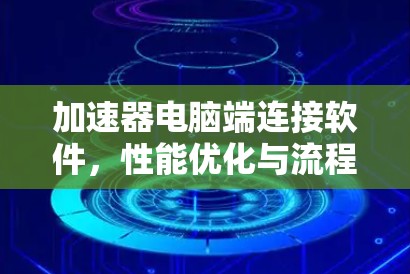 加速器电脑端连接软件,性能优化与流程简化 加速器电脑端连接软件,性能优化与流程简化