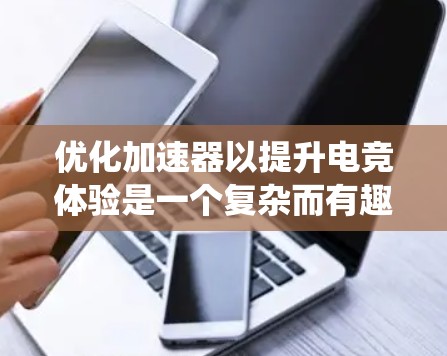 优化加速器以提升电竞体验是一个复杂而有趣的过程,涉及硬件、软件和系统层面的多方面调整。以下是一个有条理的优化指南,帮助您逐步实现加速器的最佳性能 优化加速器以提升电竞体验是一个复杂而有趣的过程,涉及硬件、软件和系统层面的多方面调整。以下是一个有条理的优化指南,帮助您逐步实现加速器的最佳性能