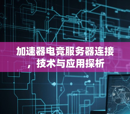 加速器电竞服务器连接,技术与应用探析 加速器电竞服务器连接,技术与应用探析