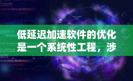 低延迟加速软件的优化是一个系统性工程,涉及多个方面的考量。以下是对加速器低延迟加速软件优化的详细总结 低延迟加速软件的优化是一个系统性工程,涉及多个方面的考量。以下是对加速器低延迟加速软件优化的详细总结
