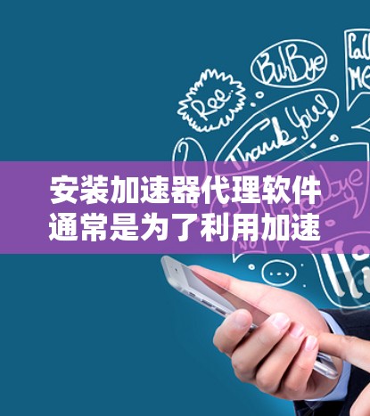安装加速器代理软件通常是为了利用加速器的计算能力来加速特定的任务或应用程序。以下是安装加速器代理软件的一般步骤 安装加速器代理软件通常是为了利用加速器的计算能力来加速特定的任务或应用程序。以下是安装加速器代理软件的一般步骤