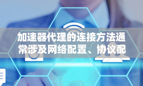 加速器代理的连接方法通常涉及网络配置、协议配置、安全设置和性能优化等多个方面。以下是详细的步骤指南,帮助您成功设置和连接加速器代理 加速器代理的连接方法通常涉及网络配置、协议配置、安全设置和性能优化等多个方面。以下是详细的步骤指南,帮助您成功设置和连接加速器代理