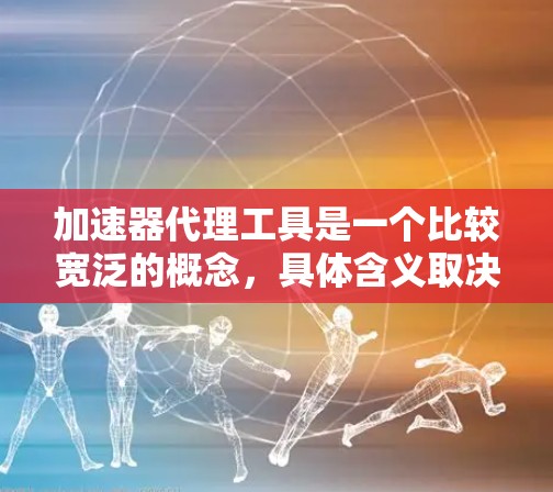 加速器代理工具是一个比较宽泛的概念,具体含义取决于上下文。以下是一些可能的解释和相关工具 加速器代理工具是一个比较宽泛的概念,具体含义取决于上下文。以下是一些可能的解释和相关工具