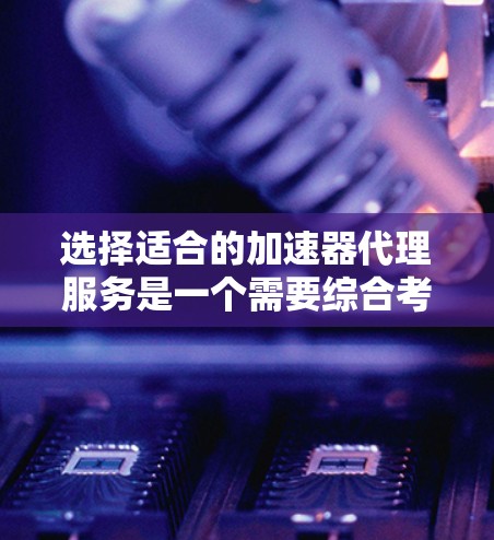 选择适合的加速器代理服务是一个需要综合考虑多个因素的过程。以下是对可能选择的几个主要服务的分析和比较,帮助你做出明智的决定 选择适合的加速器代理服务是一个需要综合考虑多个因素的过程。以下是对可能选择的几个主要服务的分析和比较,帮助你做出明智的决定