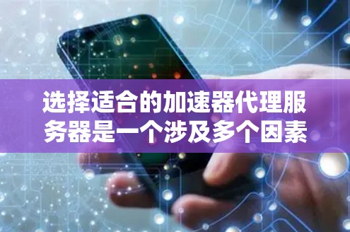 选择适合的加速器代理服务器是一个涉及多个因素的过程,以下是根据您的需求和思考过程整理出的建议 选择适合的加速器代理服务器是一个涉及多个因素的过程,以下是根据您的需求和思考过程整理出的建议