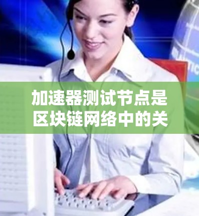 加速器测试节点是区块链网络中的关键组件,旨在通过优化网络性能、协议和资源管理,提升整体网络效率和稳定性。以下是对加速器测试节点的详细总结 加速器测试节点是区块链网络中的关键组件,旨在通过优化网络性能、协议和资源管理,提升整体网络效率和稳定性。以下是对加速器测试节点的详细总结