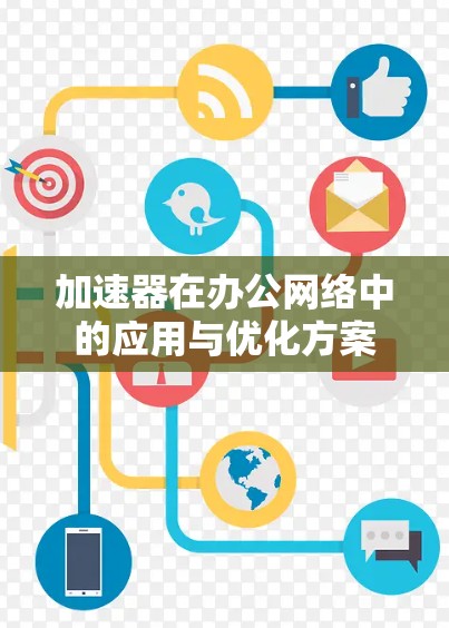 加速器在办公网络中的应用与优化方案 加速器在办公网络中的应用与优化方案