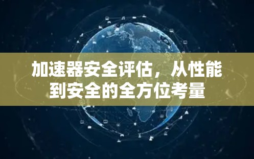 加速器安全评估，从性能到安全的全方位考量