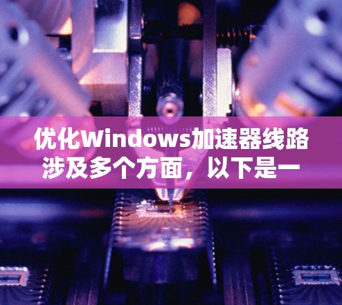 优化Windows加速器线路涉及多个方面,以下是一个有条理的解决方案 优化Windows加速器线路涉及多个方面,以下是一个有条理的解决方案