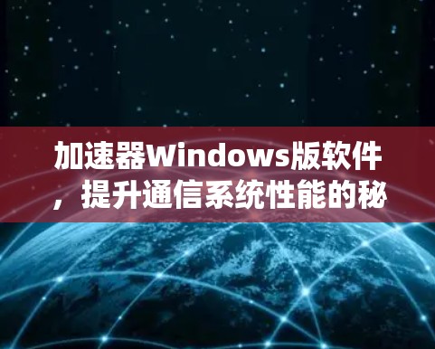 加速器Windows版软件,提升通信系统性能的秘密武器 加速器Windows版软件,提升通信系统性能的秘密武器