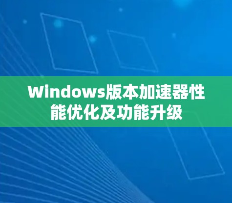 Windows版本加速器性能优化及功能升级 Windows版本加速器性能优化及功能升级