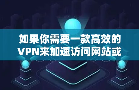 如果你需要一款高效的VPN来加速访问网站或避开网络限制,可以考虑以下几款知名的VPN服务 如果你需要一款高效的VPN来加速访问网站或避开网络限制,可以考虑以下几款知名的VPN服务